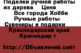  Поделки ручной работы из дерева  › Цена ­ 3-15000 - Все города Хобби. Ручные работы » Сувениры и подарки   . Краснодарский край,Краснодар г.